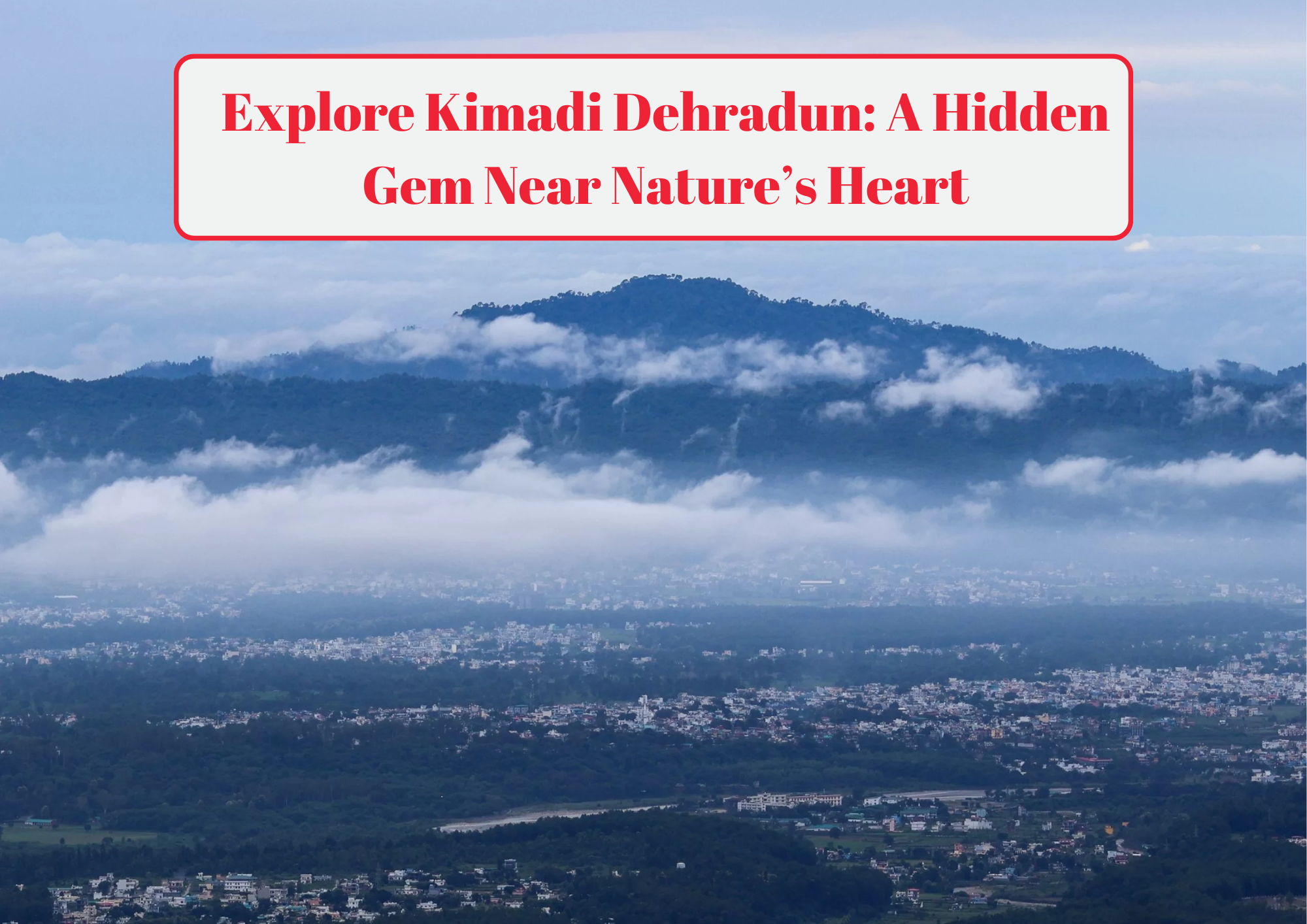 Explore Kimadi Dehradun A Hidden Gem Near Nature’s Heart